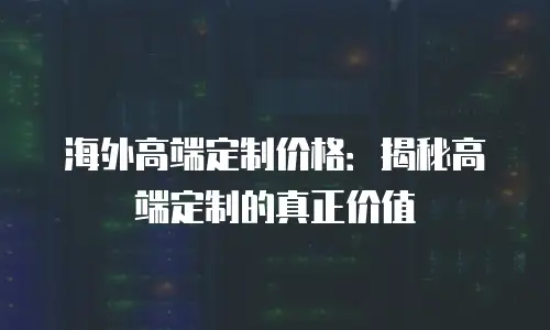 海外高端定制价格：揭秘高端定制的真正价值