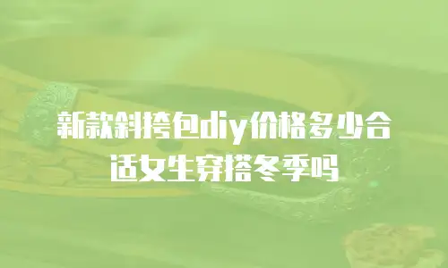 新款斜挎包diy价格多少合适女生穿搭冬季吗