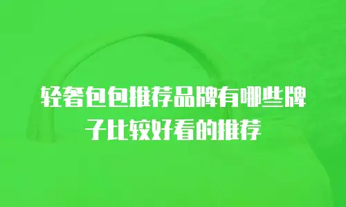 轻奢包包推荐品牌有哪些牌子比较好看的推荐