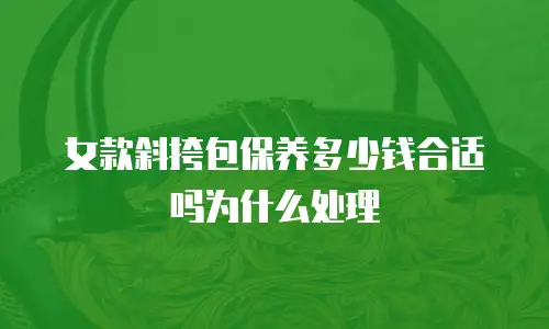 女款斜挎包保养多少钱合适吗为什么处理