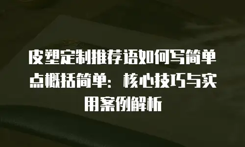 皮塑定制推荐语如何写简单点概括简单：核心技巧与实用案例解析