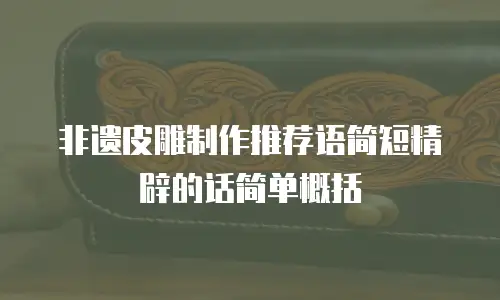 非遗皮雕制作推荐语简短精辟的话简单概括