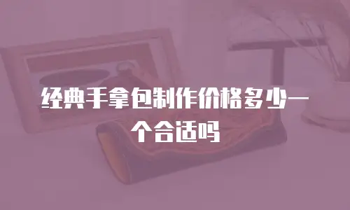 经典手拿包制作价格多少一个合适吗