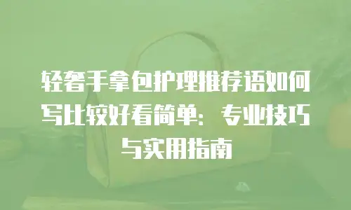 轻奢手拿包护理推荐语如何写比较好看简单：专业技巧与实用指南