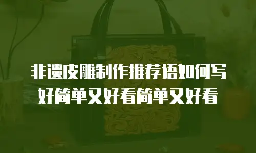 非遗皮雕制作推荐语如何写好简单又好看简单又好看