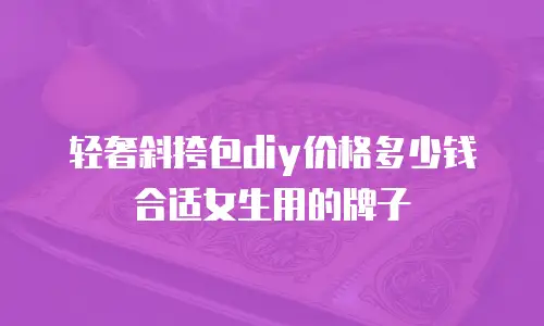 轻奢斜挎包diy价格多少钱合适女生用的牌子
