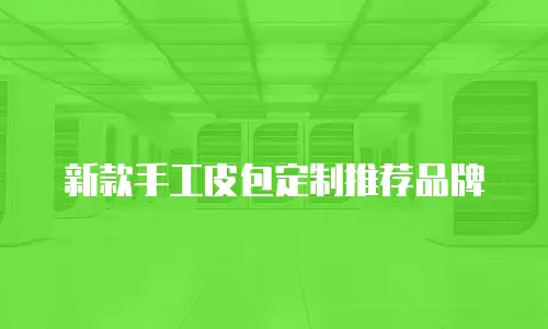 新款手工皮包定制推荐品牌