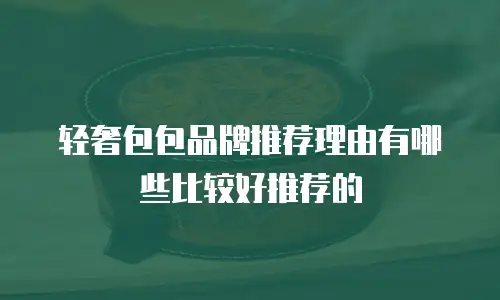 轻奢包包品牌推荐理由有哪些比较好推荐的