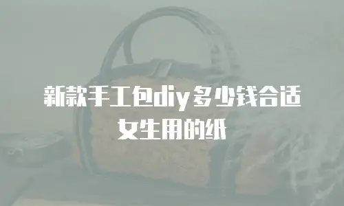 新款手工包diy多少钱合适女生用的纸