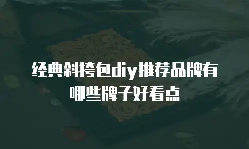 经典斜挎包diy推荐品牌有哪些牌子好看点