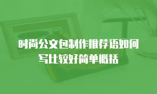 时尚公文包制作推荐语如何写比较好简单概括