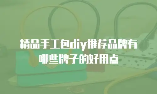 精品手工包diy推荐品牌有哪些牌子的好用点