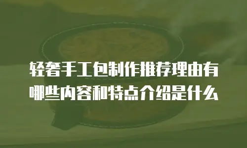 轻奢手工包制作推荐理由有哪些内容和特点介绍是什么