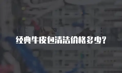 经典牛皮包清洁价格多少？