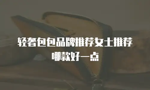 轻奢包包品牌推荐女士推荐哪款好一点