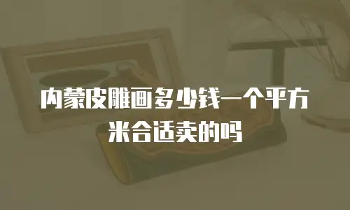 内蒙皮雕画多少钱一个平方米合适卖的吗