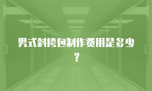 男式斜挎包制作费用是多少？