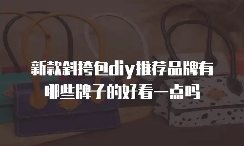 新款斜挎包diy推荐品牌有哪些牌子的好看一点吗