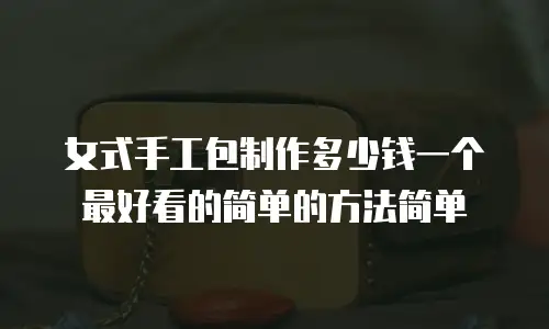 女式手工包制作多少钱一个最好看的简单的方法简单