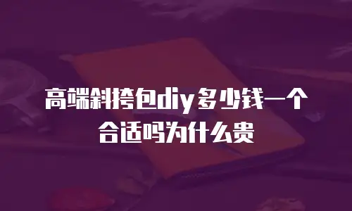 高端斜挎包diy多少钱一个合适吗为什么贵