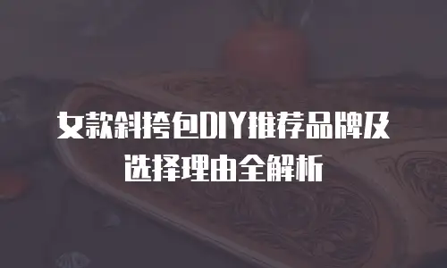 女款斜挎包DIY推荐品牌及选择理由全解析