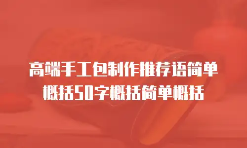 高端手工包制作推荐语简单概括50字概括简单概括
