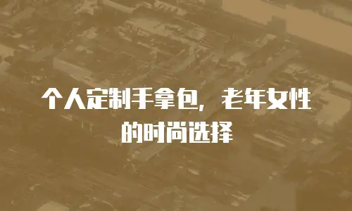 个人定制手拿包，老年女性的时尚选择