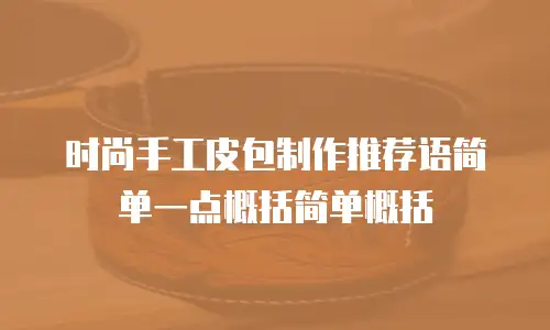 时尚手工皮包制作推荐语简单一点概括简单概括
