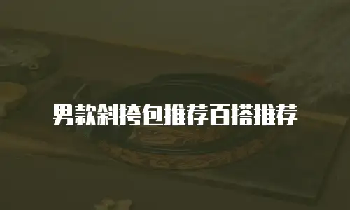 男款斜挎包推荐百搭推荐