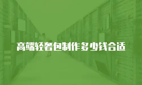 高端轻奢包制作多少钱合适