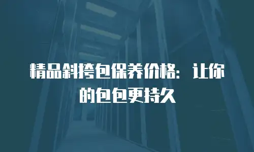 精品斜挎包保养价格：让你的包包更持久