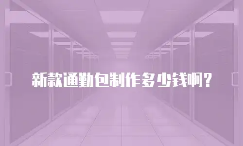 新款通勤包制作多少钱啊？