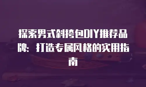 探索男式斜挎包DIY推荐品牌：打造专属风格的实用指南