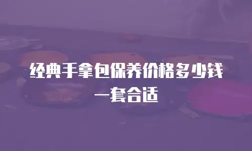 经典手拿包保养价格多少钱一套合适