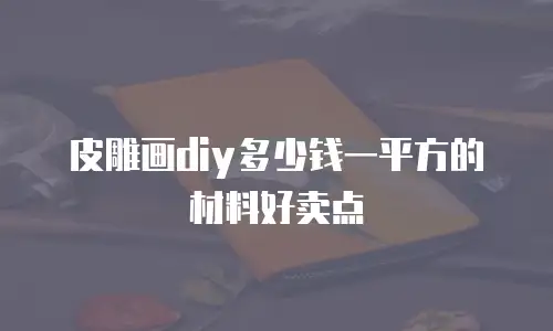 皮雕画diy多少钱一平方的材料好卖点