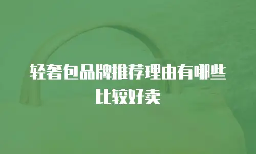 轻奢包品牌推荐理由有哪些比较好卖