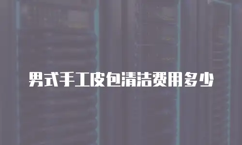 男式手工皮包清洁费用多少