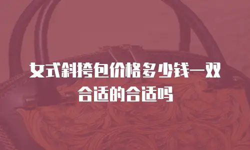 女式斜挎包价格多少钱一双合适的合适吗