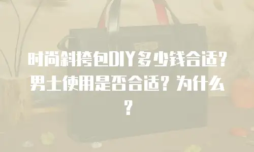 时尚斜挎包DIY多少钱合适？男士使用是否合适？为什么？