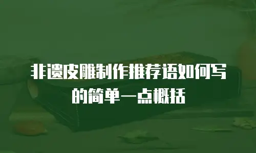非遗皮雕制作推荐语如何写的简单一点概括