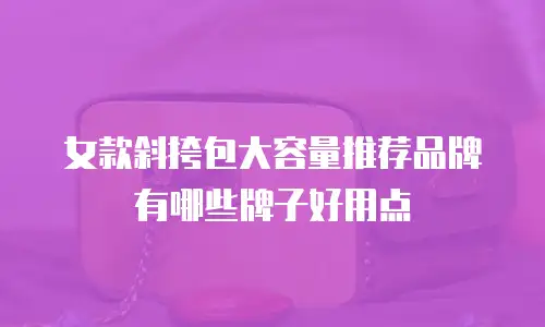 女款斜挎包大容量推荐品牌有哪些牌子好用点