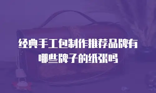 经典手工包制作推荐品牌有哪些牌子的纸张吗