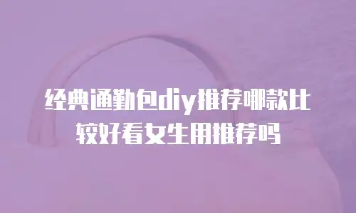 经典通勤包diy推荐哪款比较好看女生用推荐吗