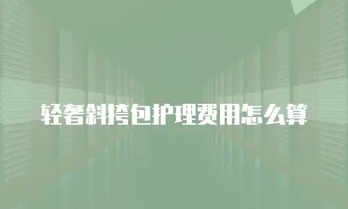 轻奢斜挎包护理费用怎么算