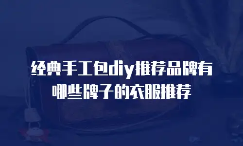 经典手工包diy推荐品牌有哪些牌子的衣服推荐