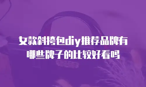 女款斜挎包diy推荐品牌有哪些牌子的比较好看吗