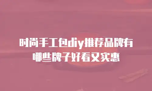时尚手工包diy推荐品牌有哪些牌子好看又实惠