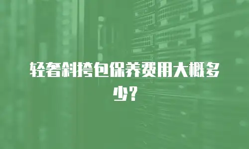 轻奢斜挎包保养费用大概多少？