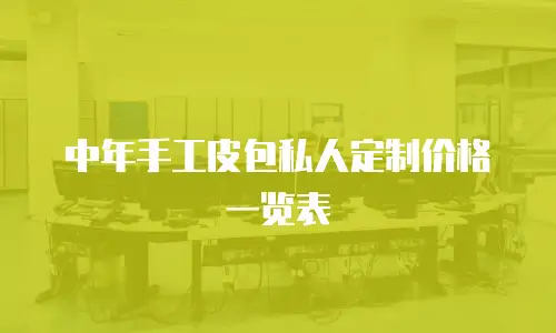 中年手工皮包私人定制价格一览表