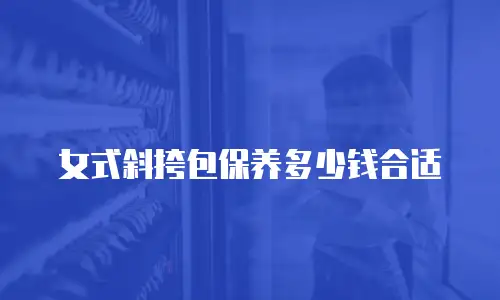 女式斜挎包保养多少钱合适